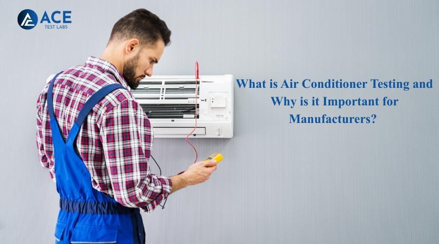 What is Air Conditioner Testing and Why is it Important for Manufacturers?